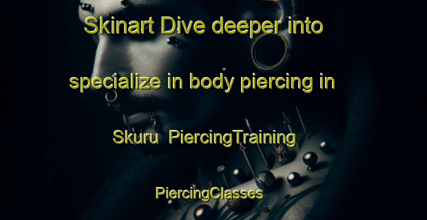 Skinart Dive deeper into specialize in body piercing in Skuru | PiercingTraining | PiercingClasses | SkinartTraining-Finland