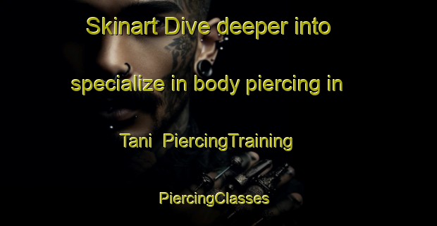 Skinart Dive deeper into specialize in body piercing in Tani | PiercingTraining | PiercingClasses | SkinartTraining-Finland