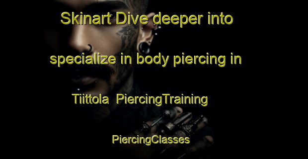 Skinart Dive deeper into specialize in body piercing in Tiittola | PiercingTraining | PiercingClasses | SkinartTraining-Finland
