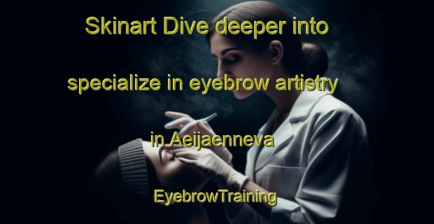 Skinart Dive deeper into specialize in eyebrow artistry in Aeijaenneva | EyebrowTraining | EyebrowClasses | SkinartTraining-Finland