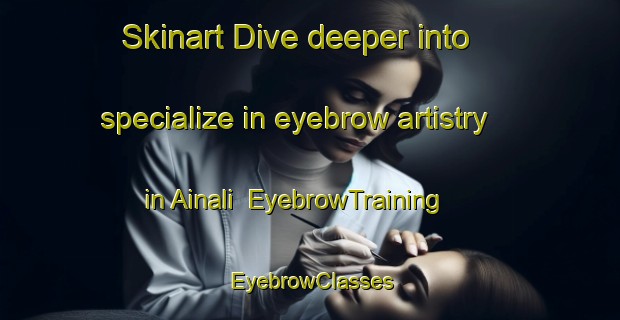 Skinart Dive deeper into specialize in eyebrow artistry in Ainali | EyebrowTraining | EyebrowClasses | SkinartTraining-Finland