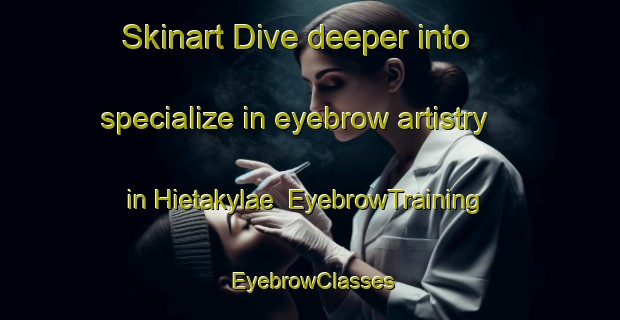 Skinart Dive deeper into specialize in eyebrow artistry in Hietakylae | EyebrowTraining | EyebrowClasses | SkinartTraining-Finland