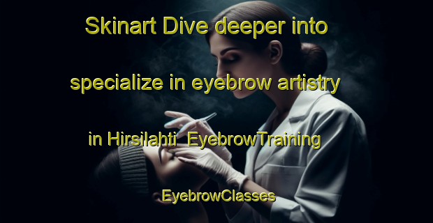 Skinart Dive deeper into specialize in eyebrow artistry in Hirsilahti | EyebrowTraining | EyebrowClasses | SkinartTraining-Finland