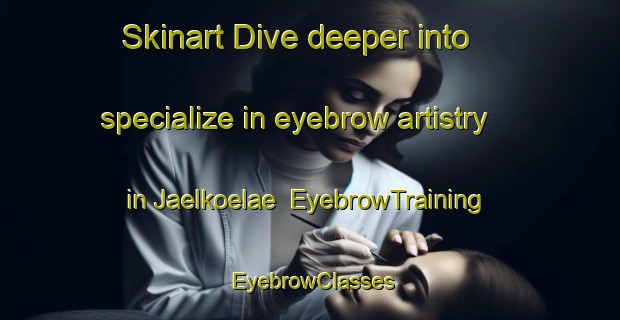 Skinart Dive deeper into specialize in eyebrow artistry in Jaelkoelae | EyebrowTraining | EyebrowClasses | SkinartTraining-Finland