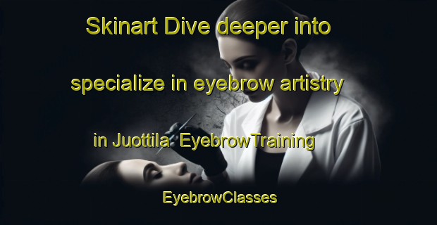 Skinart Dive deeper into specialize in eyebrow artistry in Juottila | EyebrowTraining | EyebrowClasses | SkinartTraining-Finland