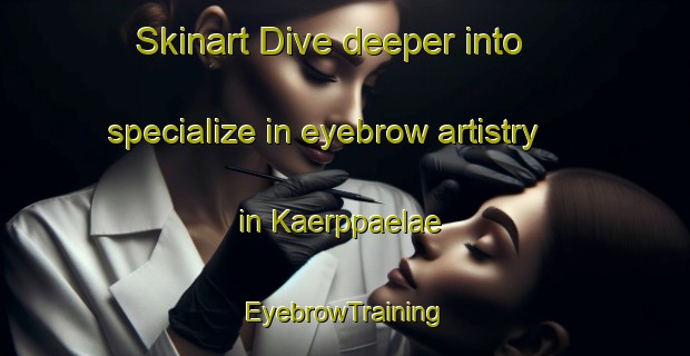 Skinart Dive deeper into specialize in eyebrow artistry in Kaerppaelae | EyebrowTraining | EyebrowClasses | SkinartTraining-Finland