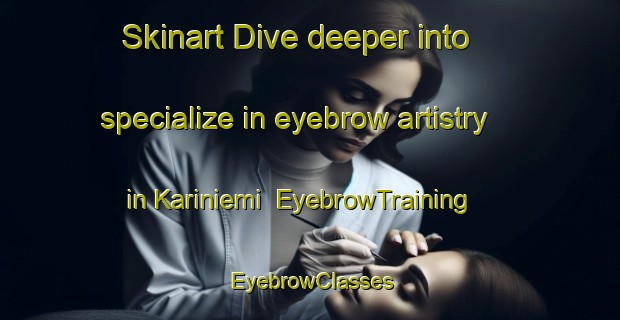 Skinart Dive deeper into specialize in eyebrow artistry in Kariniemi | EyebrowTraining | EyebrowClasses | SkinartTraining-Finland