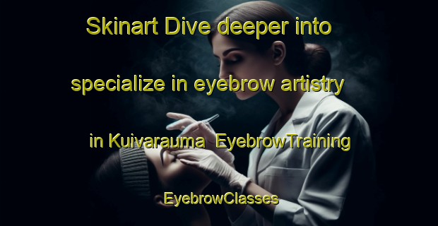 Skinart Dive deeper into specialize in eyebrow artistry in Kuivarauma | EyebrowTraining | EyebrowClasses | SkinartTraining-Finland