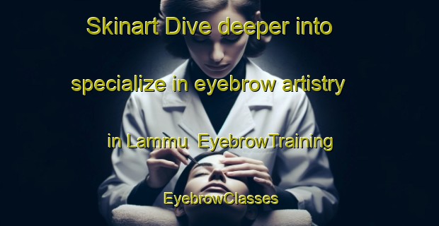 Skinart Dive deeper into specialize in eyebrow artistry in Lammu | EyebrowTraining | EyebrowClasses | SkinartTraining-Finland