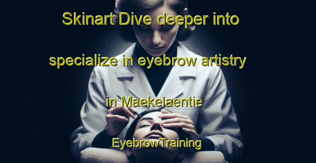 Skinart Dive deeper into specialize in eyebrow artistry in Maekelaentie | EyebrowTraining | EyebrowClasses | SkinartTraining-Finland