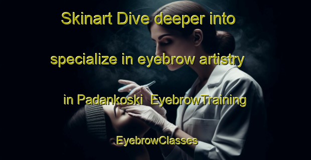 Skinart Dive deeper into specialize in eyebrow artistry in Padankoski | EyebrowTraining | EyebrowClasses | SkinartTraining-Finland