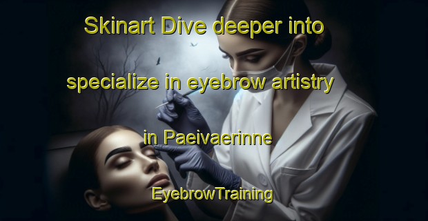 Skinart Dive deeper into specialize in eyebrow artistry in Paeivaerinne | EyebrowTraining | EyebrowClasses | SkinartTraining-Finland
