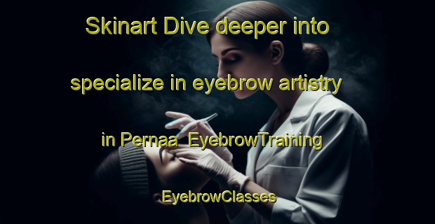 Skinart Dive deeper into specialize in eyebrow artistry in Pernaa | EyebrowTraining | EyebrowClasses | SkinartTraining-Finland