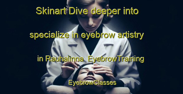 Skinart Dive deeper into specialize in eyebrow artistry in Rauhalinna | EyebrowTraining | EyebrowClasses | SkinartTraining-Finland