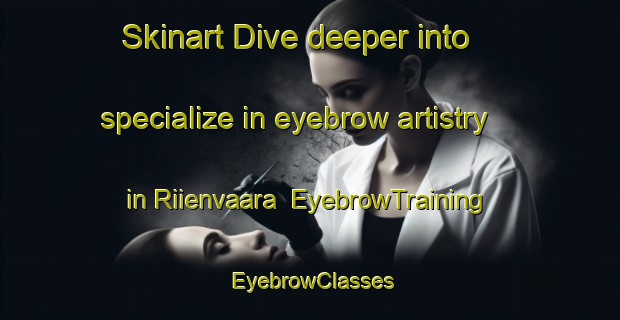 Skinart Dive deeper into specialize in eyebrow artistry in Riienvaara | EyebrowTraining | EyebrowClasses | SkinartTraining-Finland