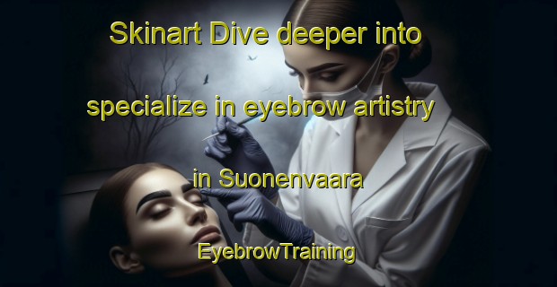 Skinart Dive deeper into specialize in eyebrow artistry in Suonenvaara | EyebrowTraining | EyebrowClasses | SkinartTraining-Finland