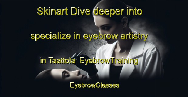 Skinart Dive deeper into specialize in eyebrow artistry in Taattola | EyebrowTraining | EyebrowClasses | SkinartTraining-Finland