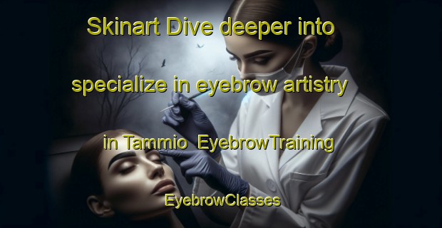 Skinart Dive deeper into specialize in eyebrow artistry in Tammio | EyebrowTraining | EyebrowClasses | SkinartTraining-Finland