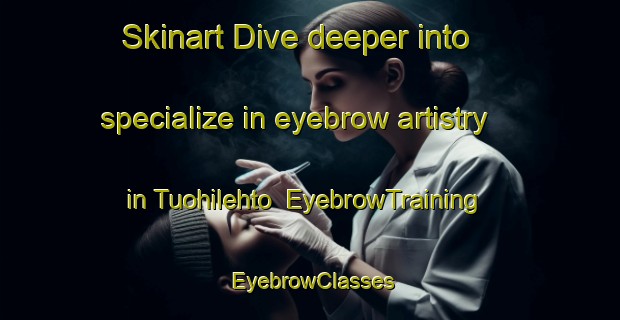 Skinart Dive deeper into specialize in eyebrow artistry in Tuohilehto | EyebrowTraining | EyebrowClasses | SkinartTraining-Finland