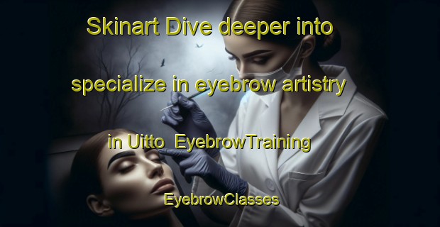 Skinart Dive deeper into specialize in eyebrow artistry in Uitto | EyebrowTraining | EyebrowClasses | SkinartTraining-Finland