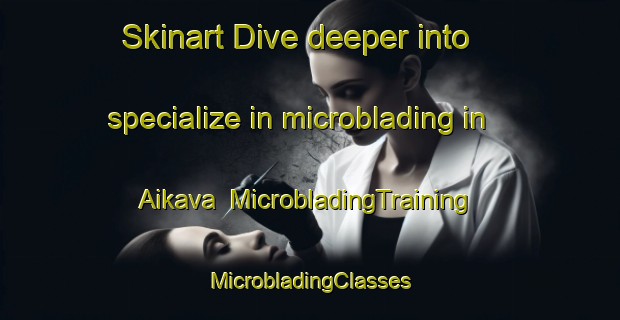 Skinart Dive deeper into specialize in microblading in Aikava | #MicrobladingTraining #MicrobladingClasses #SkinartTraining-Finland