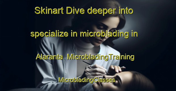 Skinart Dive deeper into specialize in microblading in Alaranta | MicrobladingTraining | MicrobladingClasses | SkinartTraining-Finland