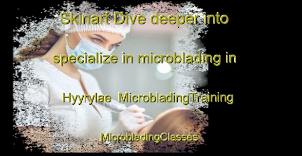Skinart Dive deeper into specialize in microblading in Hyyrylae | MicrobladingTraining | MicrobladingClasses | SkinartTraining-Finland