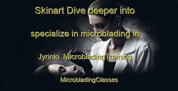 Skinart Dive deeper into specialize in microblading in Jyrinki | #MicrobladingTraining #MicrobladingClasses #SkinartTraining-Finland