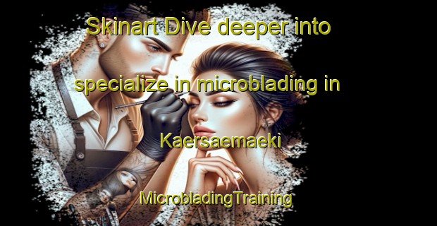 Skinart Dive deeper into specialize in microblading in Kaersaemaeki | #MicrobladingTraining #MicrobladingClasses #SkinartTraining-Finland