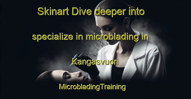 Skinart Dive deeper into specialize in microblading in Kangasvuori | MicrobladingTraining | MicrobladingClasses | SkinartTraining-Finland