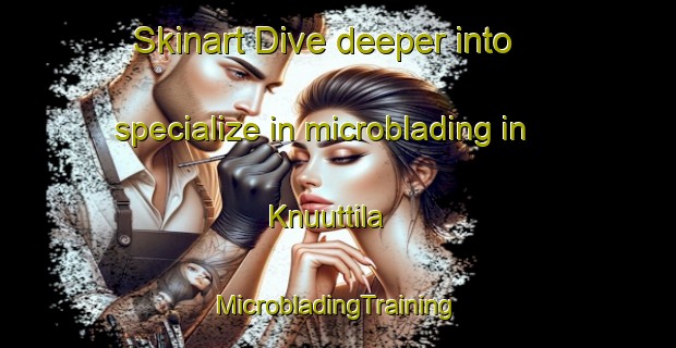 Skinart Dive deeper into specialize in microblading in Knuuttila | #MicrobladingTraining #MicrobladingClasses #SkinartTraining-Finland