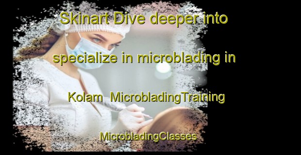 Skinart Dive deeper into specialize in microblading in Kolam | MicrobladingTraining | MicrobladingClasses | SkinartTraining-Finland
