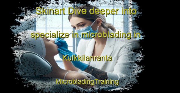 Skinart Dive deeper into specialize in microblading in Kulkkilanranta | MicrobladingTraining | MicrobladingClasses | SkinartTraining-Finland