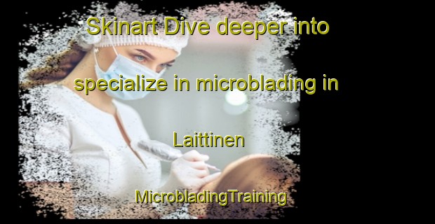Skinart Dive deeper into specialize in microblading in Laittinen | MicrobladingTraining | MicrobladingClasses | SkinartTraining-Finland
