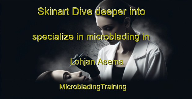 Skinart Dive deeper into specialize in microblading in Lohjan Asema | MicrobladingTraining | MicrobladingClasses | SkinartTraining-Finland