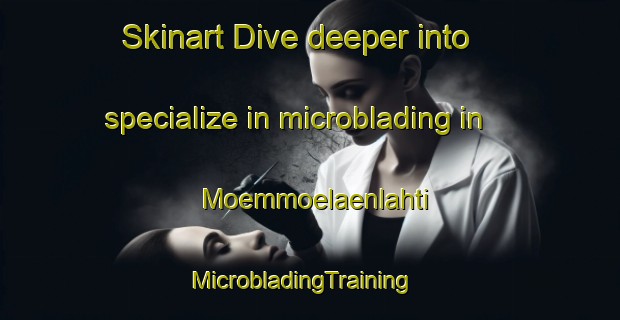 Skinart Dive deeper into specialize in microblading in Moemmoelaenlahti | MicrobladingTraining | MicrobladingClasses | SkinartTraining-Finland