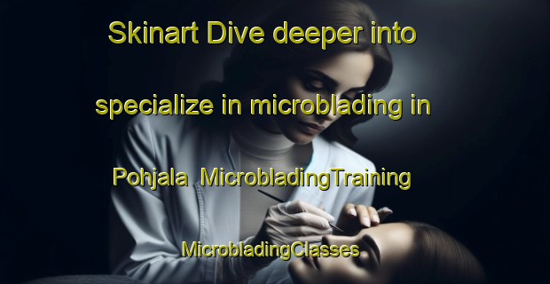 Skinart Dive deeper into specialize in microblading in Pohjala | MicrobladingTraining | MicrobladingClasses | SkinartTraining-Finland