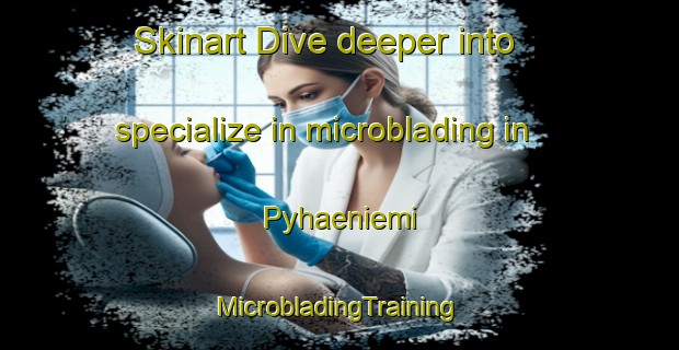 Skinart Dive deeper into specialize in microblading in Pyhaeniemi | #MicrobladingTraining #MicrobladingClasses #SkinartTraining-Finland