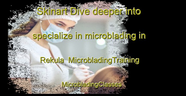 Skinart Dive deeper into specialize in microblading in Rekula | MicrobladingTraining | MicrobladingClasses | SkinartTraining-Finland