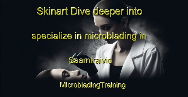 Skinart Dive deeper into specialize in microblading in Saarniraivio | #MicrobladingTraining #MicrobladingClasses #SkinartTraining-Finland