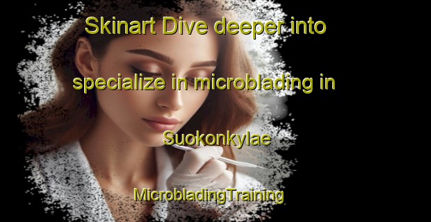 Skinart Dive deeper into specialize in microblading in Suokonkylae | MicrobladingTraining | MicrobladingClasses | SkinartTraining-Finland