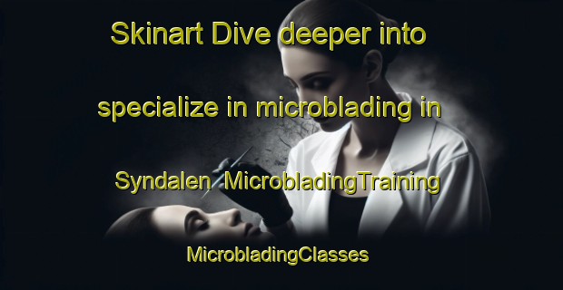 Skinart Dive deeper into specialize in microblading in Syndalen | MicrobladingTraining | MicrobladingClasses | SkinartTraining-Finland