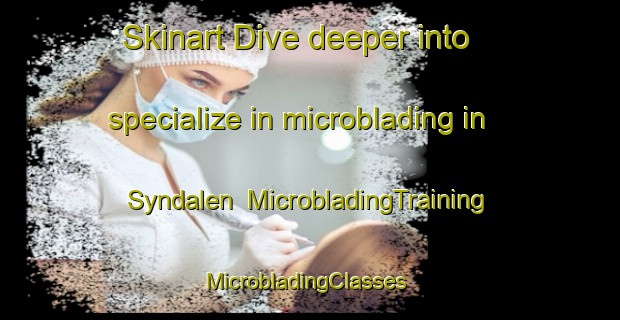 Skinart Dive deeper into specialize in microblading in Syndalen | MicrobladingTraining | MicrobladingClasses | SkinartTraining-Finland