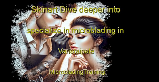 Skinart Dive deeper into specialize in microblading in Varistaipale | MicrobladingTraining | MicrobladingClasses | SkinartTraining-Finland