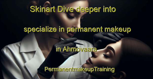 Skinart Dive deeper into specialize in permanent makeup in Ahmovaara | #PermanentmakeupTraining #PermanentmakeupClasses #SkinartTraining-Finland