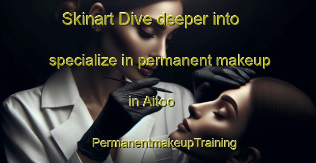 Skinart Dive deeper into specialize in permanent makeup in Aitoo | #PermanentmakeupTraining #PermanentmakeupClasses #SkinartTraining-Finland