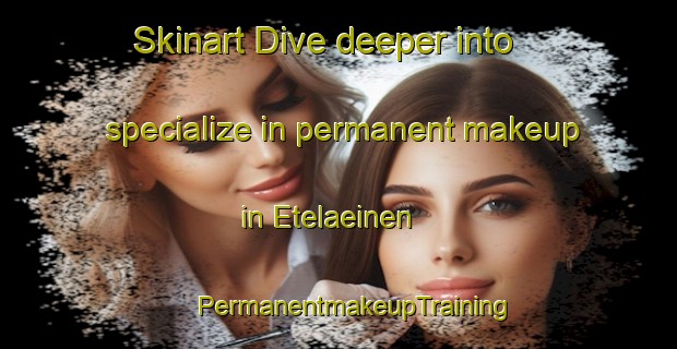 Skinart Dive deeper into specialize in permanent makeup in Etelaeinen | #PermanentmakeupTraining #PermanentmakeupClasses #SkinartTraining-Finland