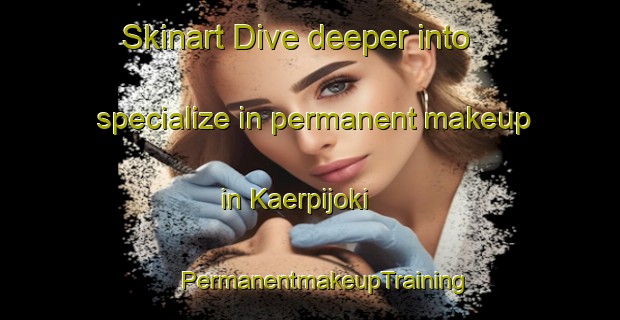 Skinart Dive deeper into specialize in permanent makeup in Kaerpijoki | #PermanentmakeupTraining #PermanentmakeupClasses #SkinartTraining-Finland