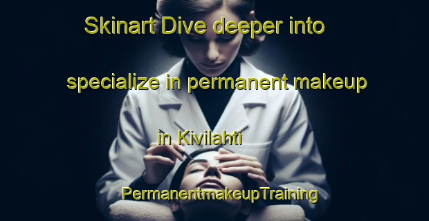 Skinart Dive deeper into specialize in permanent makeup in Kivilahti | PermanentmakeupTraining | PermanentmakeupClasses | SkinartTraining-Finland