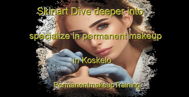Skinart Dive deeper into specialize in permanent makeup in Koskelo | PermanentmakeupTraining | PermanentmakeupClasses | SkinartTraining-Finland